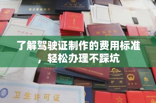 阿克塞了解驾驶证制作的费用标准，轻松办理不踩坑